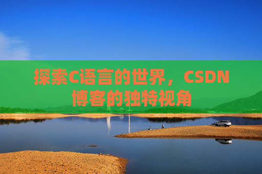 探索C语言的世界，CSDN博客的独特视角